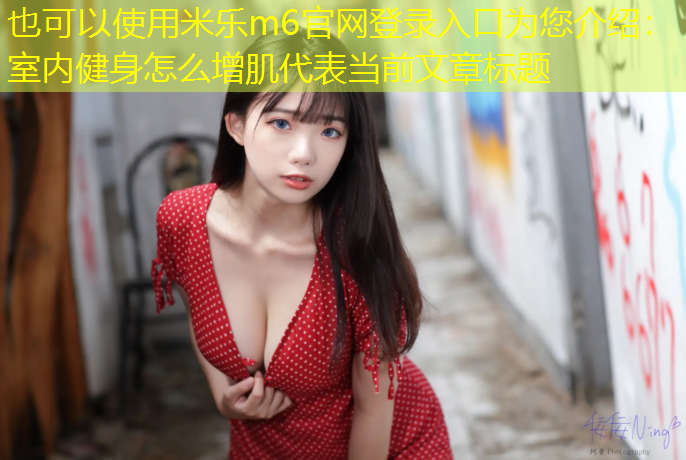 <strong>米乐m6官网登录入口为您介绍：室内健身怎么增肌</strong>