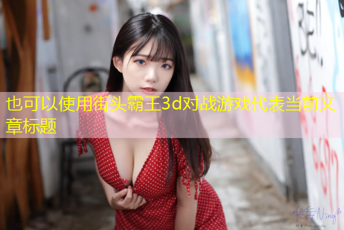 <strong>街头霸王3d对战游戏</strong>